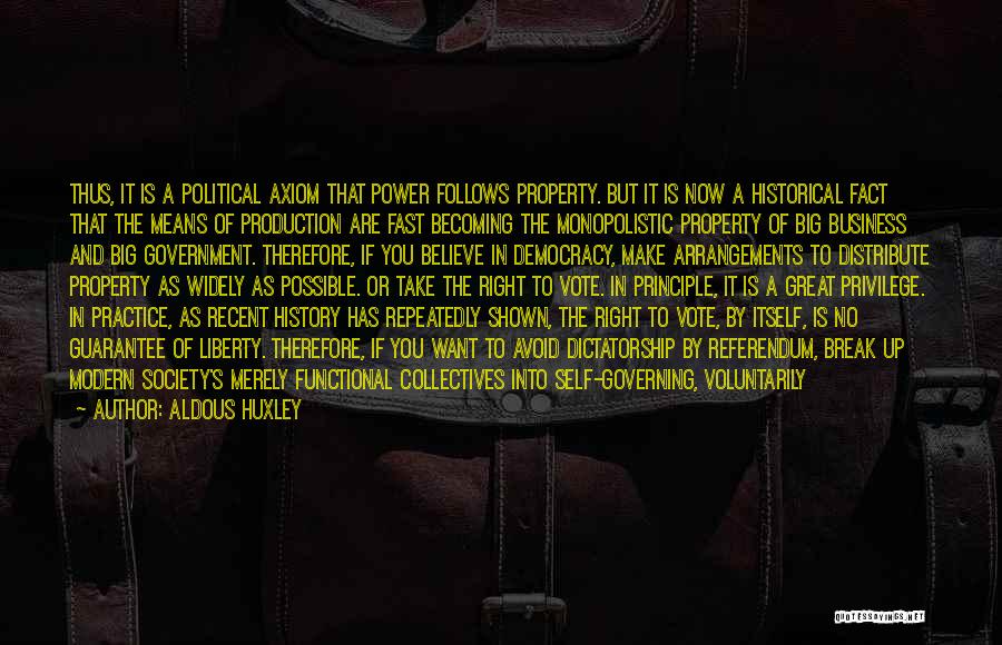 Aldous Huxley Quotes: Thus, It Is A Political Axiom That Power Follows Property. But It Is Now A Historical Fact That The Means