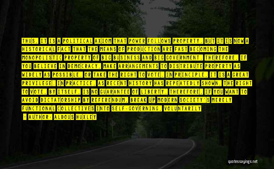 Aldous Huxley Quotes: Thus, It Is A Political Axiom That Power Follows Property. But It Is Now A Historical Fact That The Means