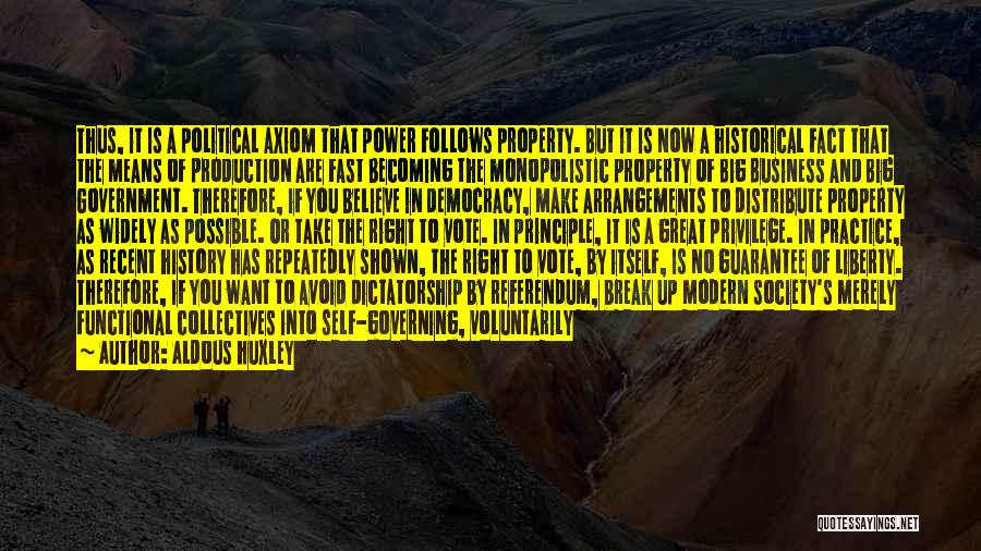 Aldous Huxley Quotes: Thus, It Is A Political Axiom That Power Follows Property. But It Is Now A Historical Fact That The Means