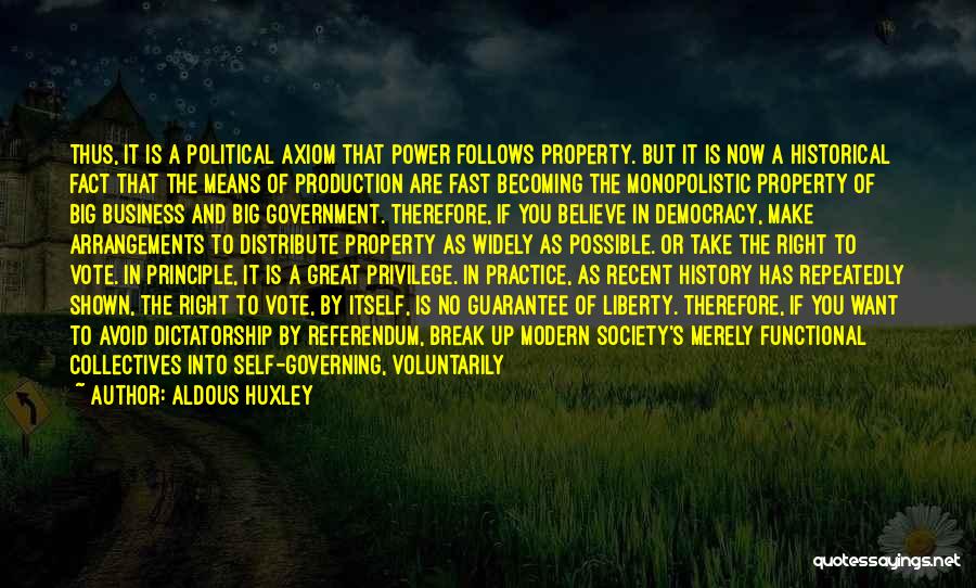 Aldous Huxley Quotes: Thus, It Is A Political Axiom That Power Follows Property. But It Is Now A Historical Fact That The Means