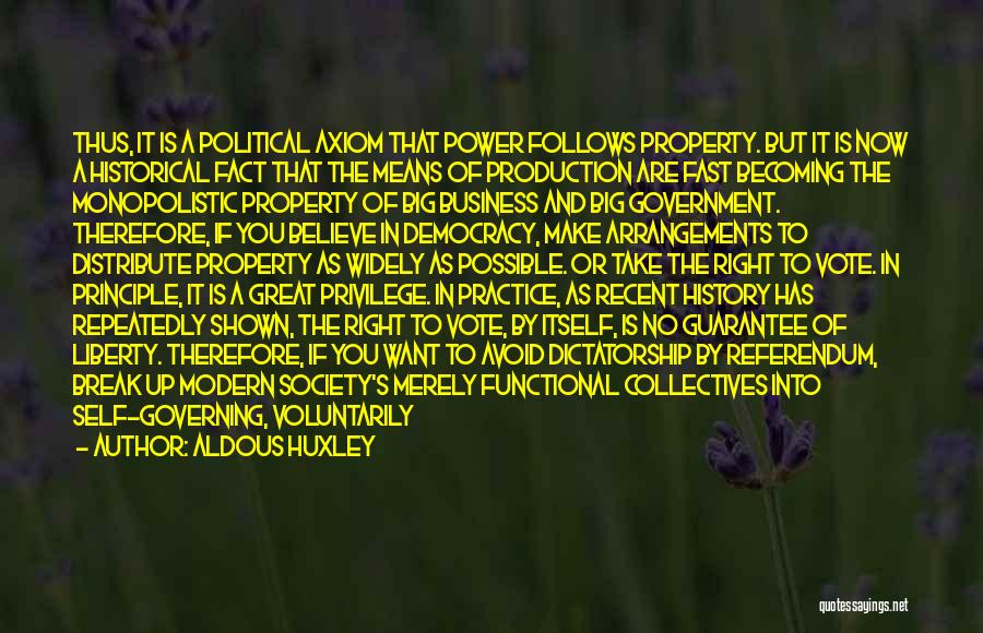 Aldous Huxley Quotes: Thus, It Is A Political Axiom That Power Follows Property. But It Is Now A Historical Fact That The Means