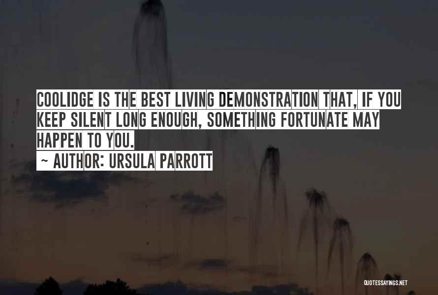 Ursula Parrott Quotes: Coolidge Is The Best Living Demonstration That, If You Keep Silent Long Enough, Something Fortunate May Happen To You.