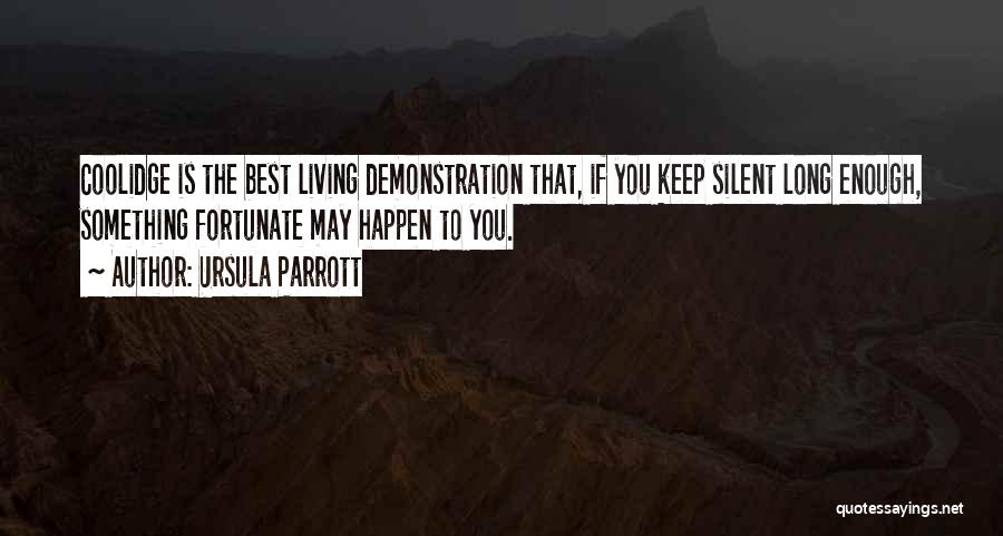 Ursula Parrott Quotes: Coolidge Is The Best Living Demonstration That, If You Keep Silent Long Enough, Something Fortunate May Happen To You.
