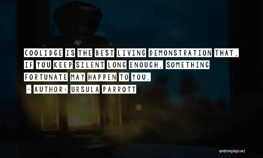 Ursula Parrott Quotes: Coolidge Is The Best Living Demonstration That, If You Keep Silent Long Enough, Something Fortunate May Happen To You.