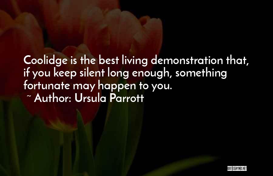 Ursula Parrott Quotes: Coolidge Is The Best Living Demonstration That, If You Keep Silent Long Enough, Something Fortunate May Happen To You.