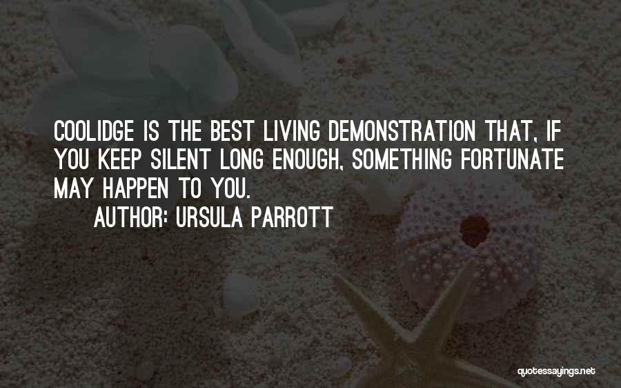 Ursula Parrott Quotes: Coolidge Is The Best Living Demonstration That, If You Keep Silent Long Enough, Something Fortunate May Happen To You.