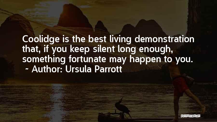 Ursula Parrott Quotes: Coolidge Is The Best Living Demonstration That, If You Keep Silent Long Enough, Something Fortunate May Happen To You.