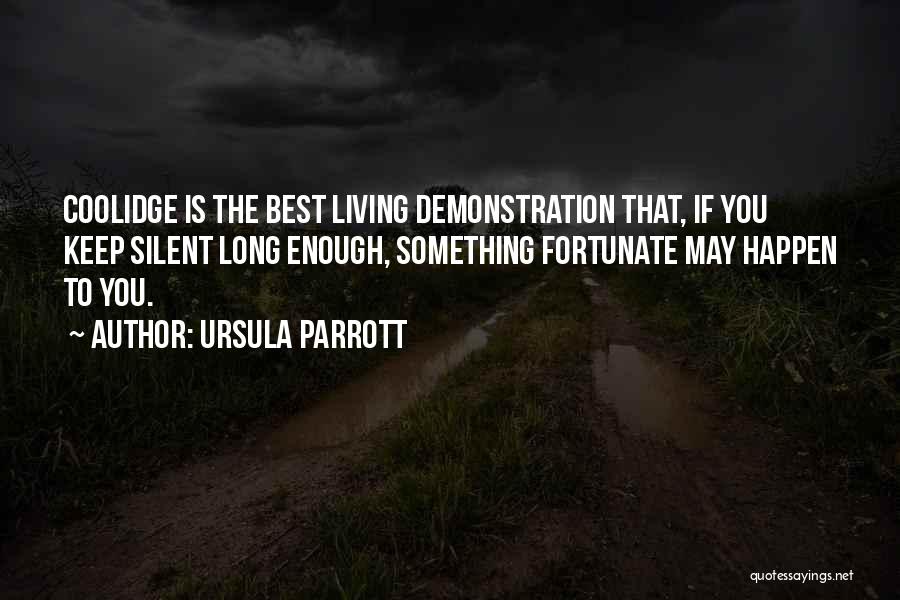 Ursula Parrott Quotes: Coolidge Is The Best Living Demonstration That, If You Keep Silent Long Enough, Something Fortunate May Happen To You.