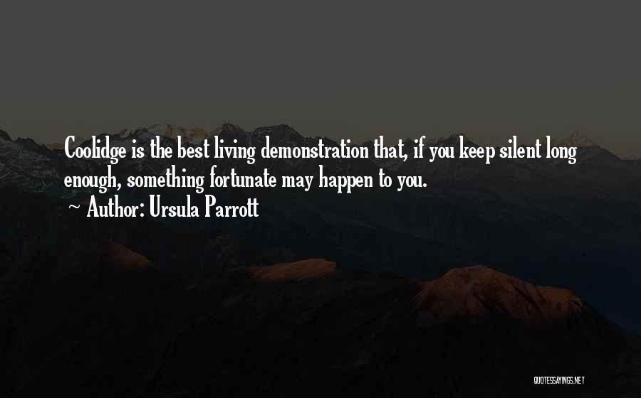 Ursula Parrott Quotes: Coolidge Is The Best Living Demonstration That, If You Keep Silent Long Enough, Something Fortunate May Happen To You.