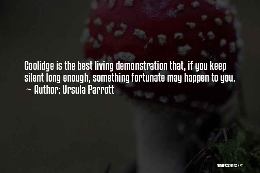 Ursula Parrott Quotes: Coolidge Is The Best Living Demonstration That, If You Keep Silent Long Enough, Something Fortunate May Happen To You.