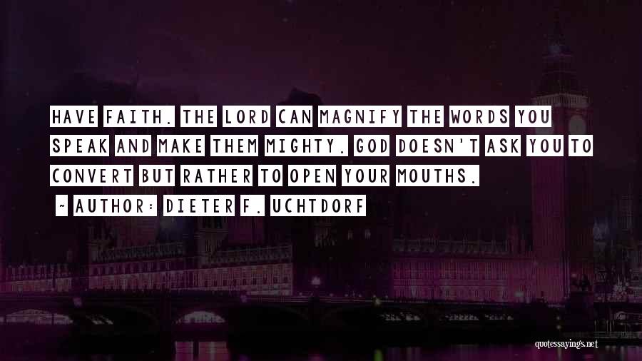 Dieter F. Uchtdorf Quotes: Have Faith. The Lord Can Magnify The Words You Speak And Make Them Mighty. God Doesn't Ask You To Convert