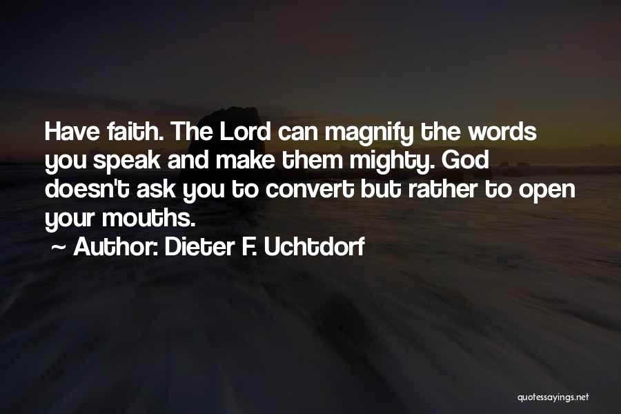 Dieter F. Uchtdorf Quotes: Have Faith. The Lord Can Magnify The Words You Speak And Make Them Mighty. God Doesn't Ask You To Convert