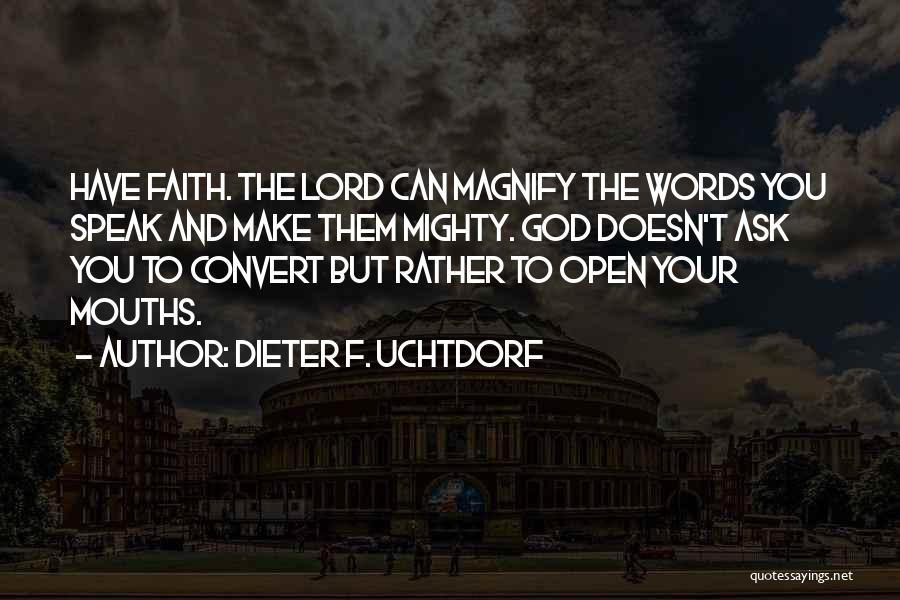 Dieter F. Uchtdorf Quotes: Have Faith. The Lord Can Magnify The Words You Speak And Make Them Mighty. God Doesn't Ask You To Convert