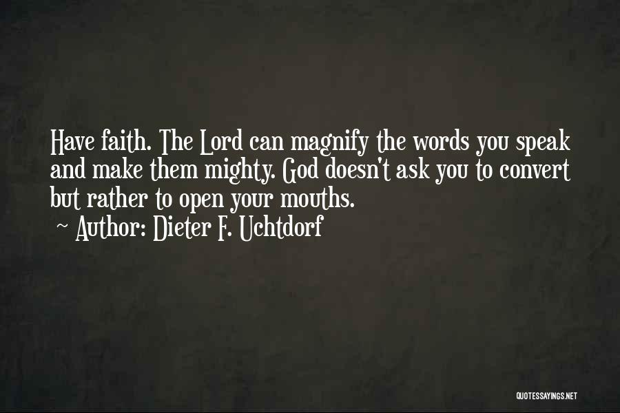 Dieter F. Uchtdorf Quotes: Have Faith. The Lord Can Magnify The Words You Speak And Make Them Mighty. God Doesn't Ask You To Convert