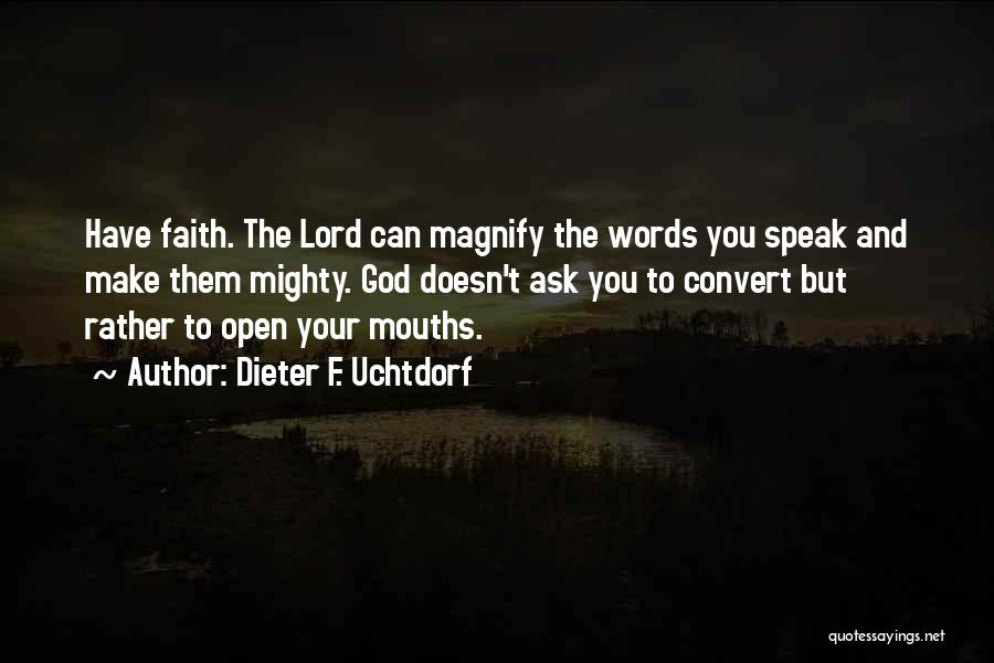 Dieter F. Uchtdorf Quotes: Have Faith. The Lord Can Magnify The Words You Speak And Make Them Mighty. God Doesn't Ask You To Convert