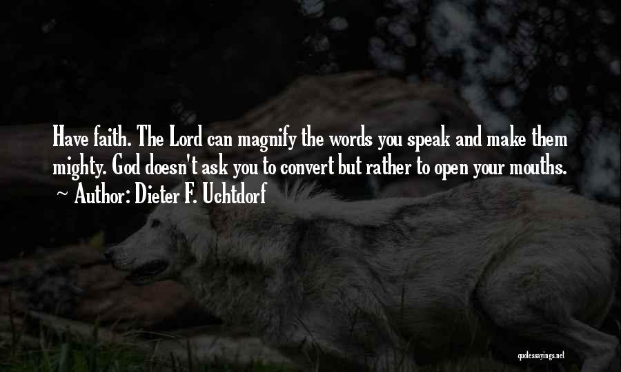 Dieter F. Uchtdorf Quotes: Have Faith. The Lord Can Magnify The Words You Speak And Make Them Mighty. God Doesn't Ask You To Convert