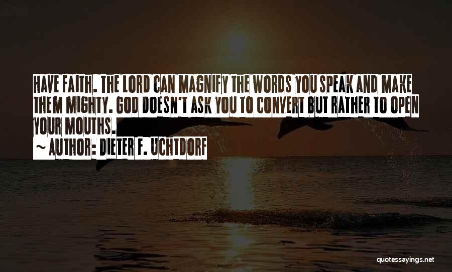 Dieter F. Uchtdorf Quotes: Have Faith. The Lord Can Magnify The Words You Speak And Make Them Mighty. God Doesn't Ask You To Convert