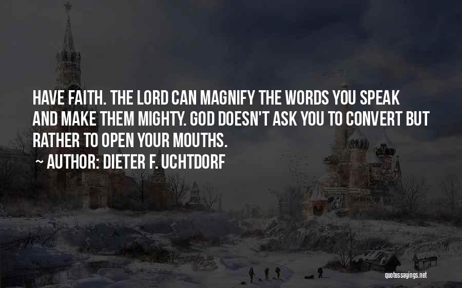 Dieter F. Uchtdorf Quotes: Have Faith. The Lord Can Magnify The Words You Speak And Make Them Mighty. God Doesn't Ask You To Convert