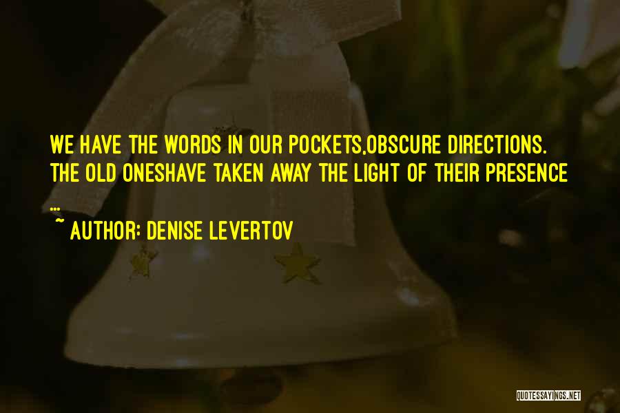 Denise Levertov Quotes: We Have The Words In Our Pockets,obscure Directions. The Old Oneshave Taken Away The Light Of Their Presence ...