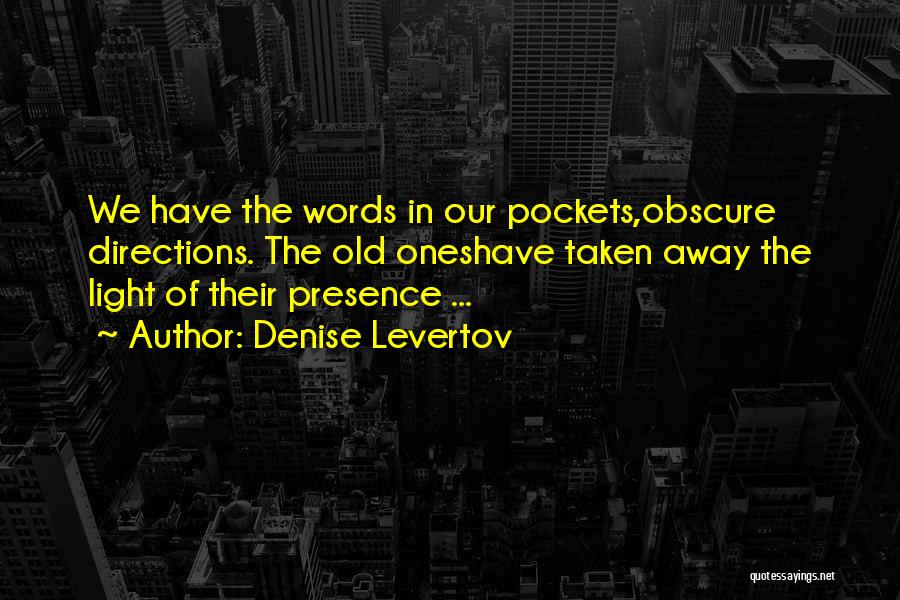 Denise Levertov Quotes: We Have The Words In Our Pockets,obscure Directions. The Old Oneshave Taken Away The Light Of Their Presence ...