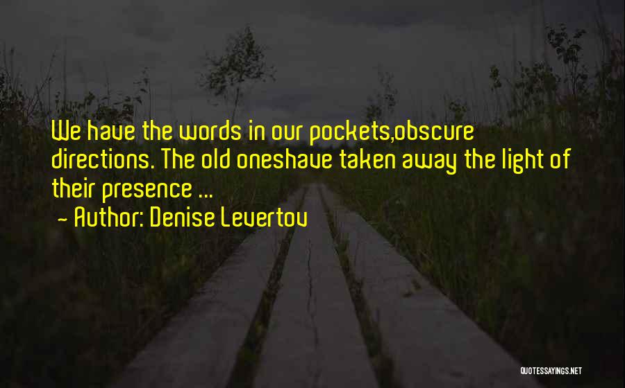 Denise Levertov Quotes: We Have The Words In Our Pockets,obscure Directions. The Old Oneshave Taken Away The Light Of Their Presence ...