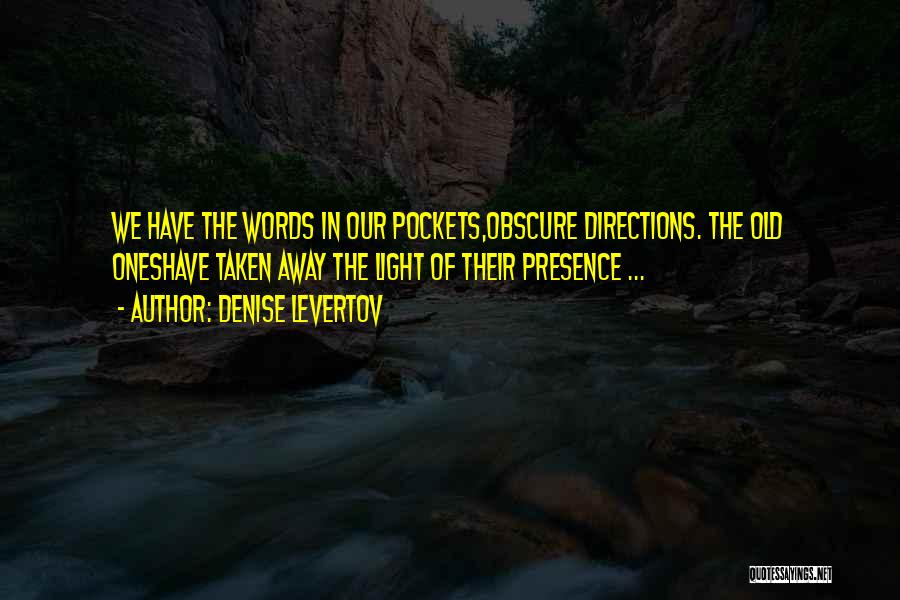 Denise Levertov Quotes: We Have The Words In Our Pockets,obscure Directions. The Old Oneshave Taken Away The Light Of Their Presence ...
