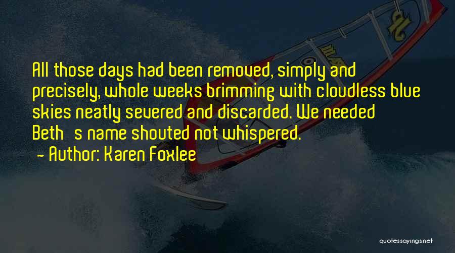 Karen Foxlee Quotes: All Those Days Had Been Removed, Simply And Precisely, Whole Weeks Brimming With Cloudless Blue Skies Neatly Severed And Discarded.