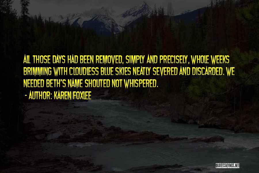 Karen Foxlee Quotes: All Those Days Had Been Removed, Simply And Precisely, Whole Weeks Brimming With Cloudless Blue Skies Neatly Severed And Discarded.