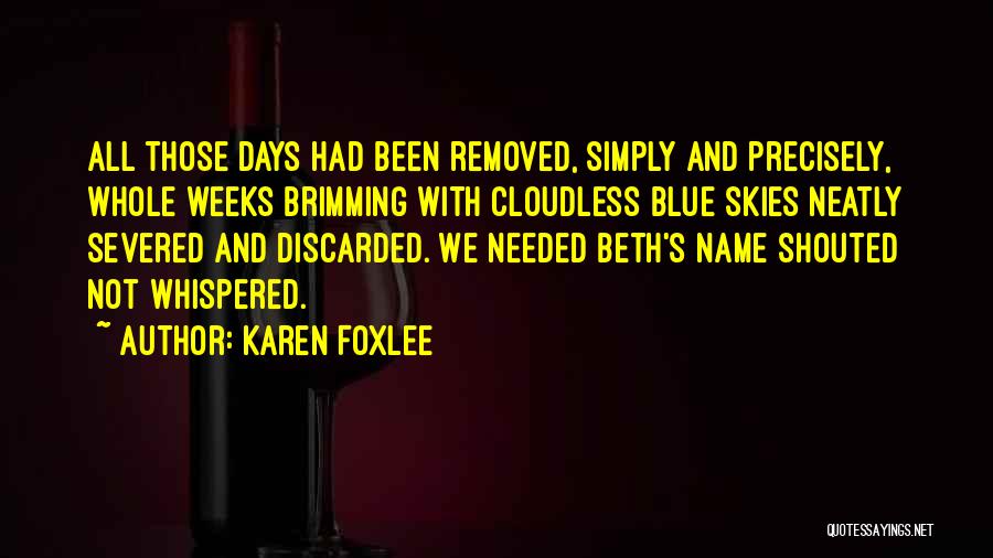Karen Foxlee Quotes: All Those Days Had Been Removed, Simply And Precisely, Whole Weeks Brimming With Cloudless Blue Skies Neatly Severed And Discarded.