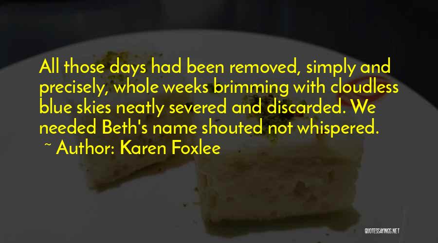 Karen Foxlee Quotes: All Those Days Had Been Removed, Simply And Precisely, Whole Weeks Brimming With Cloudless Blue Skies Neatly Severed And Discarded.