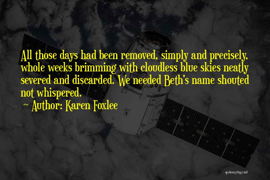 Karen Foxlee Quotes: All Those Days Had Been Removed, Simply And Precisely, Whole Weeks Brimming With Cloudless Blue Skies Neatly Severed And Discarded.