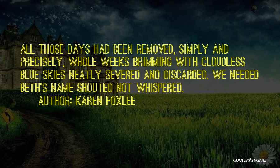 Karen Foxlee Quotes: All Those Days Had Been Removed, Simply And Precisely, Whole Weeks Brimming With Cloudless Blue Skies Neatly Severed And Discarded.