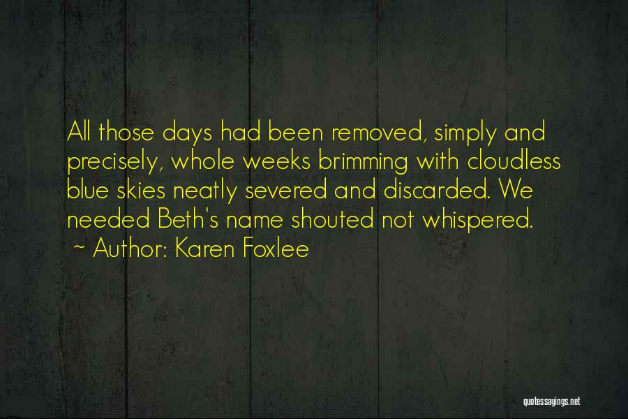 Karen Foxlee Quotes: All Those Days Had Been Removed, Simply And Precisely, Whole Weeks Brimming With Cloudless Blue Skies Neatly Severed And Discarded.