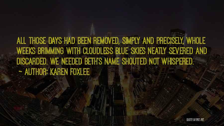 Karen Foxlee Quotes: All Those Days Had Been Removed, Simply And Precisely, Whole Weeks Brimming With Cloudless Blue Skies Neatly Severed And Discarded.