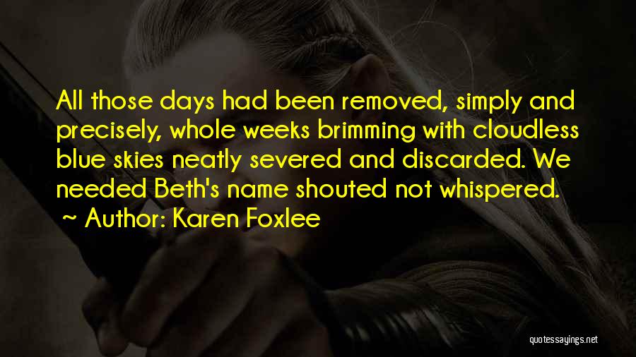 Karen Foxlee Quotes: All Those Days Had Been Removed, Simply And Precisely, Whole Weeks Brimming With Cloudless Blue Skies Neatly Severed And Discarded.