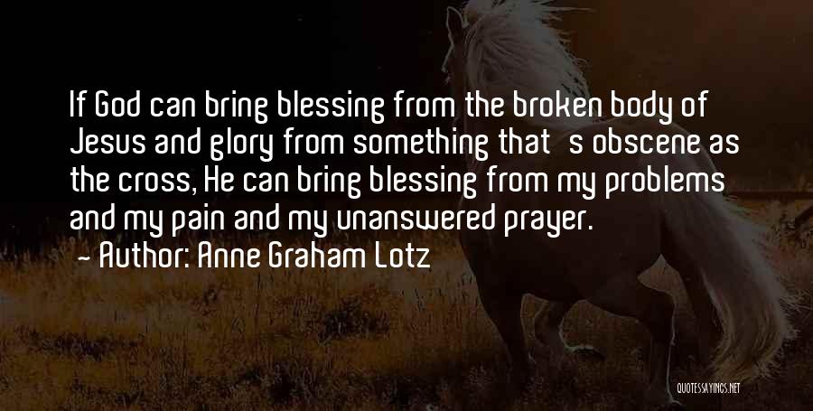 Anne Graham Lotz Quotes: If God Can Bring Blessing From The Broken Body Of Jesus And Glory From Something That's Obscene As The Cross,