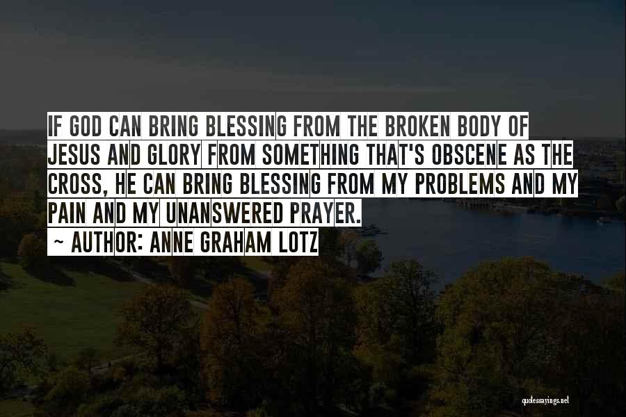 Anne Graham Lotz Quotes: If God Can Bring Blessing From The Broken Body Of Jesus And Glory From Something That's Obscene As The Cross,