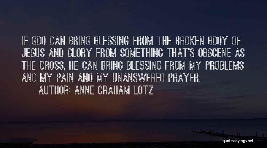 Anne Graham Lotz Quotes: If God Can Bring Blessing From The Broken Body Of Jesus And Glory From Something That's Obscene As The Cross,