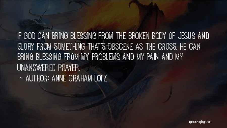 Anne Graham Lotz Quotes: If God Can Bring Blessing From The Broken Body Of Jesus And Glory From Something That's Obscene As The Cross,