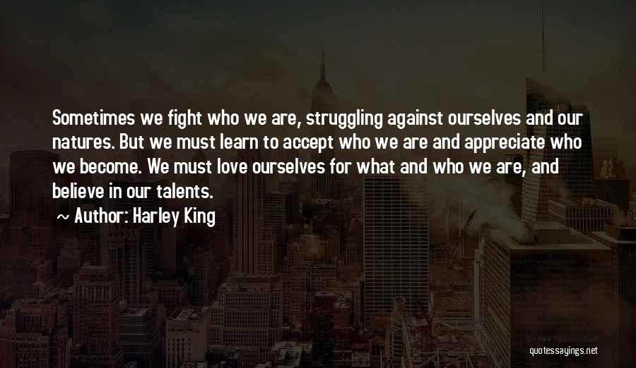 Harley King Quotes: Sometimes We Fight Who We Are, Struggling Against Ourselves And Our Natures. But We Must Learn To Accept Who We