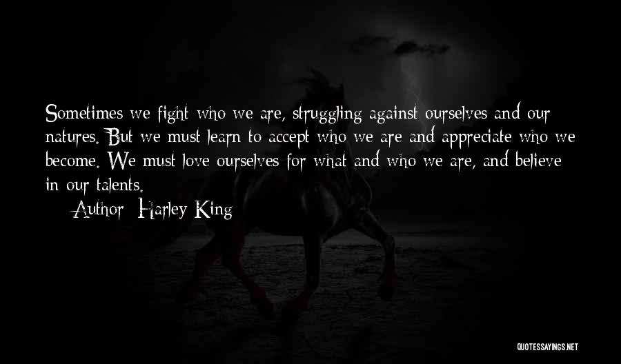 Harley King Quotes: Sometimes We Fight Who We Are, Struggling Against Ourselves And Our Natures. But We Must Learn To Accept Who We
