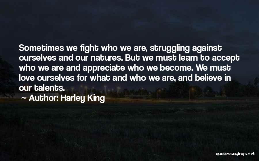 Harley King Quotes: Sometimes We Fight Who We Are, Struggling Against Ourselves And Our Natures. But We Must Learn To Accept Who We