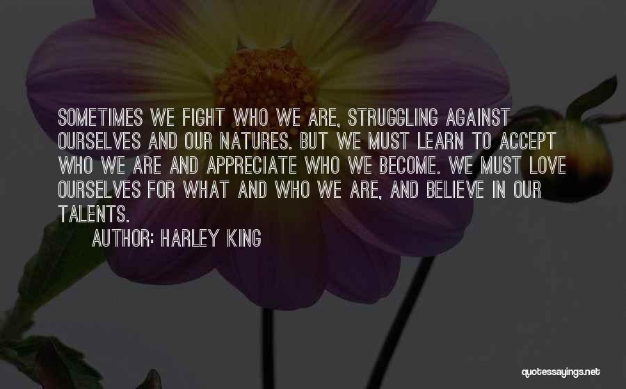 Harley King Quotes: Sometimes We Fight Who We Are, Struggling Against Ourselves And Our Natures. But We Must Learn To Accept Who We
