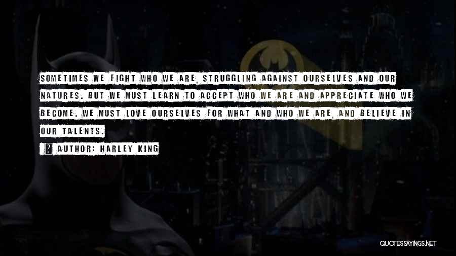 Harley King Quotes: Sometimes We Fight Who We Are, Struggling Against Ourselves And Our Natures. But We Must Learn To Accept Who We