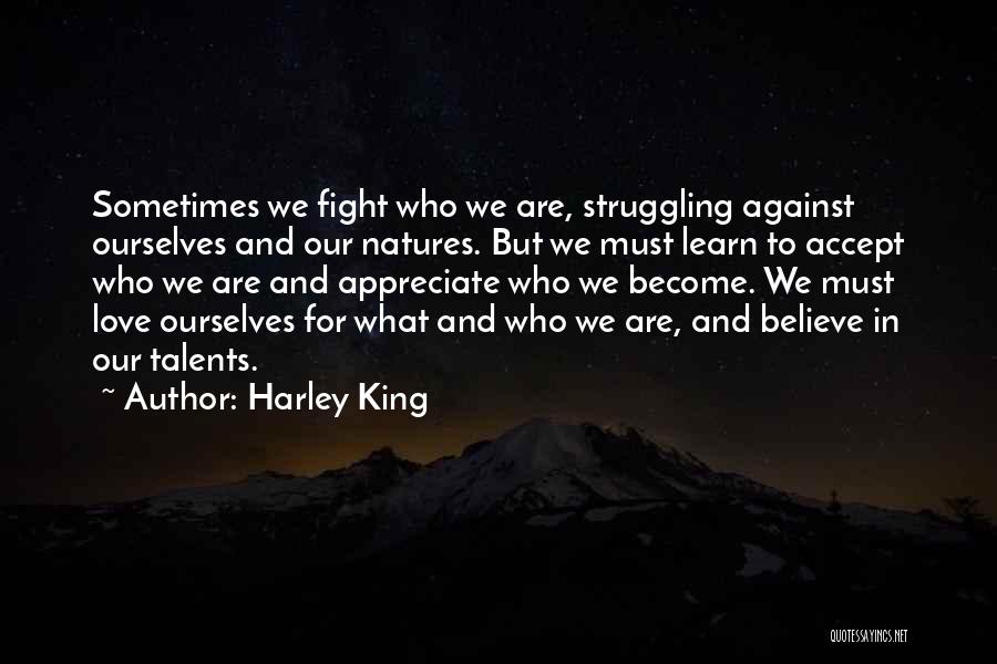 Harley King Quotes: Sometimes We Fight Who We Are, Struggling Against Ourselves And Our Natures. But We Must Learn To Accept Who We