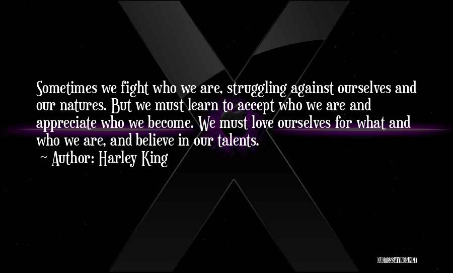 Harley King Quotes: Sometimes We Fight Who We Are, Struggling Against Ourselves And Our Natures. But We Must Learn To Accept Who We
