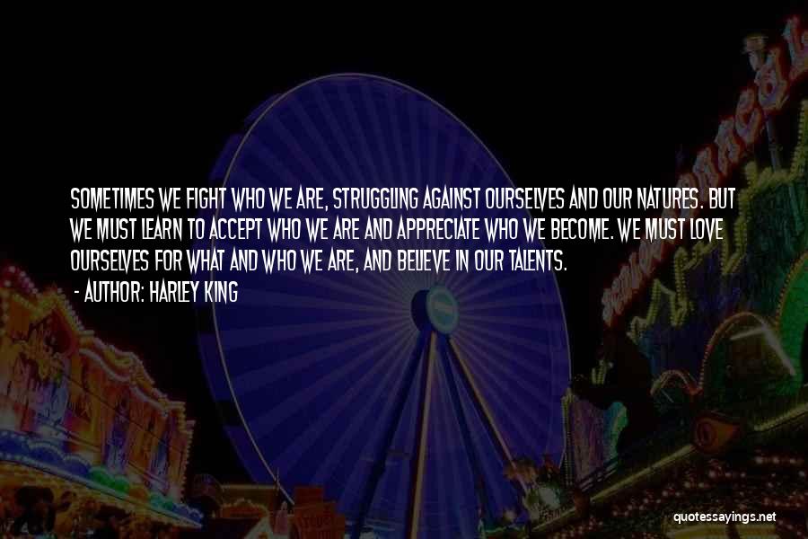 Harley King Quotes: Sometimes We Fight Who We Are, Struggling Against Ourselves And Our Natures. But We Must Learn To Accept Who We