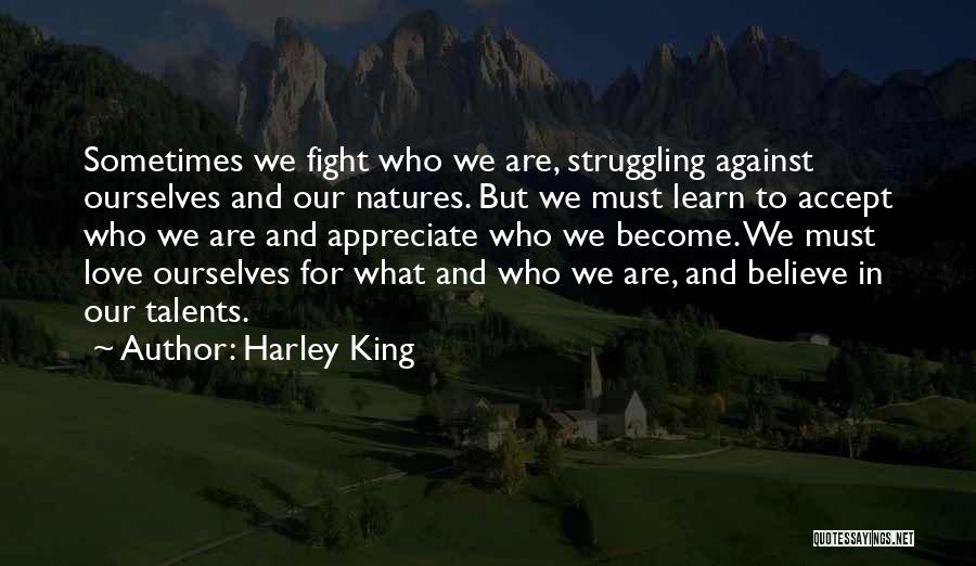 Harley King Quotes: Sometimes We Fight Who We Are, Struggling Against Ourselves And Our Natures. But We Must Learn To Accept Who We