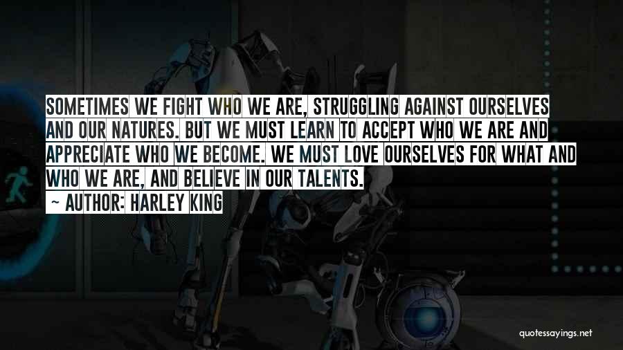 Harley King Quotes: Sometimes We Fight Who We Are, Struggling Against Ourselves And Our Natures. But We Must Learn To Accept Who We