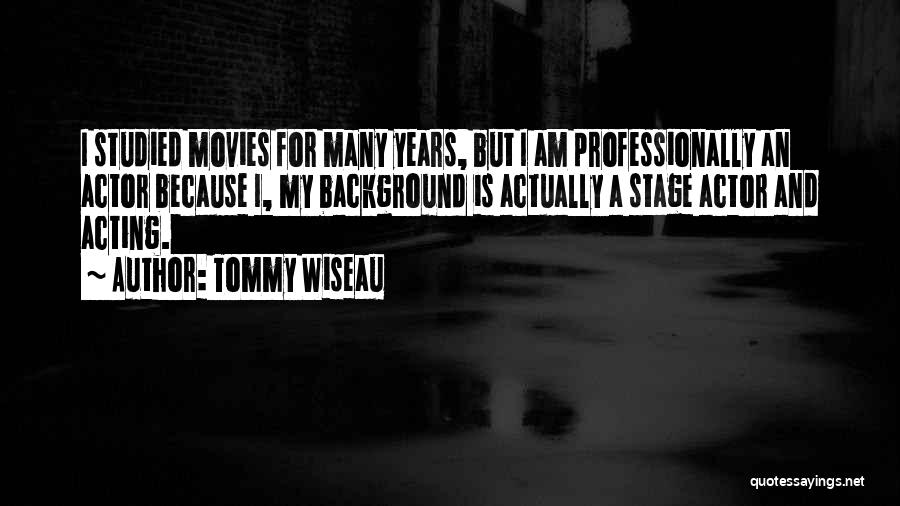 Tommy Wiseau Quotes: I Studied Movies For Many Years, But I Am Professionally An Actor Because I, My Background Is Actually A Stage